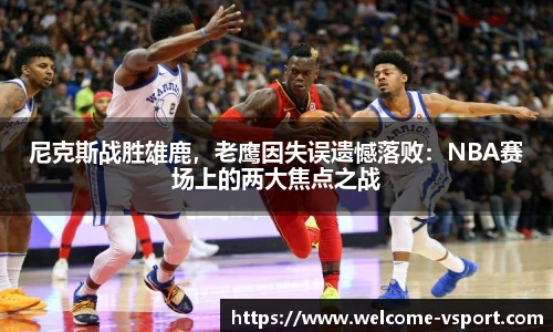 尼克斯战胜雄鹿，老鹰因失误遗憾落败：NBA赛场上的两大焦点之战