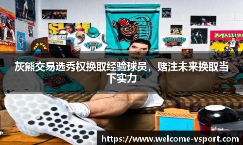 灰熊交易选秀权换取经验球员，赌注未来换取当下实力