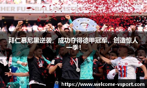 拜仁慕尼黑逆袭，成功夺得德甲冠军，创造惊人一季！