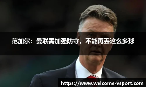 范加尔：曼联需加强防守，不能再丢这么多球