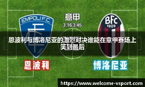 恩波利与博洛尼亚的激烈对决谁能在意甲赛场上笑到最后