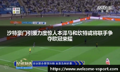 沙特豪门引援力度惊人本泽马和坎特或将联手争夺欧冠荣耀