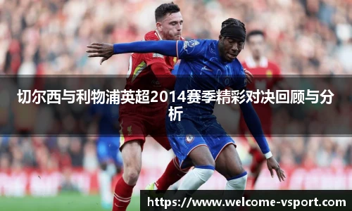 切尔西与利物浦英超2014赛季精彩对决回顾与分析