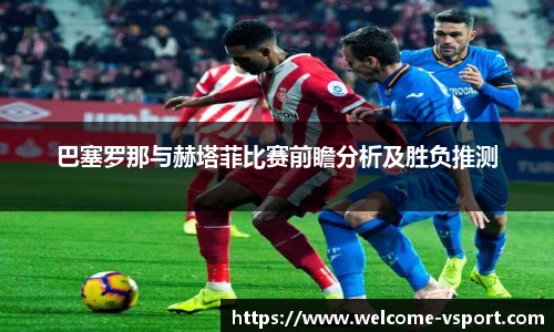 巴塞罗那与赫塔菲比赛前瞻分析及胜负推测