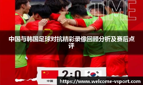 中国与韩国足球对抗精彩录像回顾分析及赛后点评